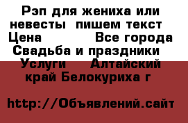 Рэп для жениха или невесты, пишем текст › Цена ­ 1 200 - Все города Свадьба и праздники » Услуги   . Алтайский край,Белокуриха г.